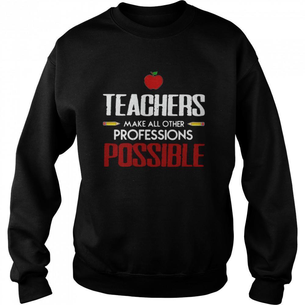 Teachers Make All Other Professions Possible Sweatshirt
